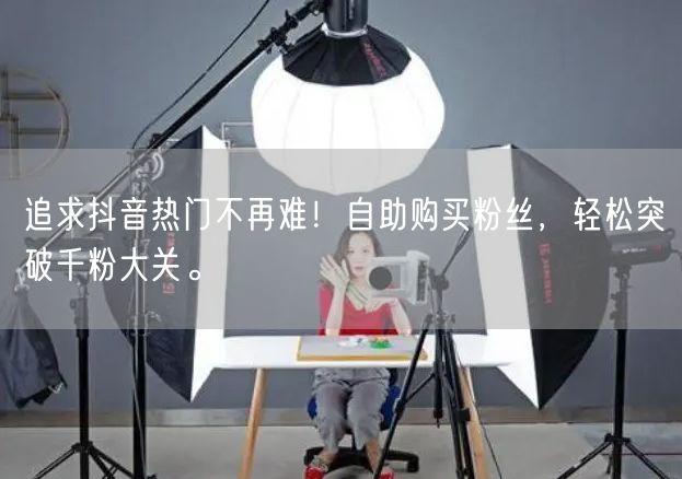 追求抖音热门不再难！自助购买粉丝，轻松突破千粉大关。