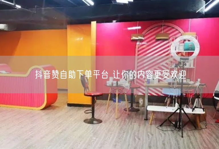 抖音赞自助下单平台 让你的内容更受欢迎