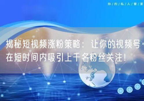 揭秘短视频涨粉策略：让你的视频号在短时间内吸引上千名粉丝关注！