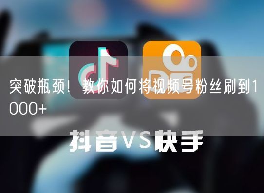 突破瓶颈！教你如何将视频号粉丝刷到1000+