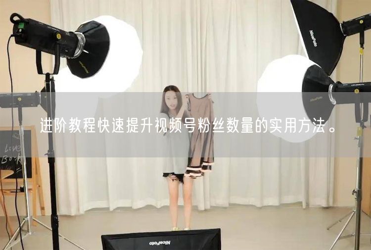 进阶教程快速提升视频号粉丝数量的实用方法。