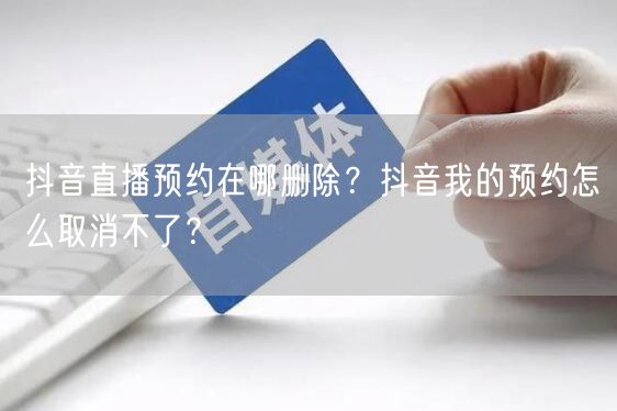 抖音直播预约在哪删除？抖音我的预约怎么取消不了？