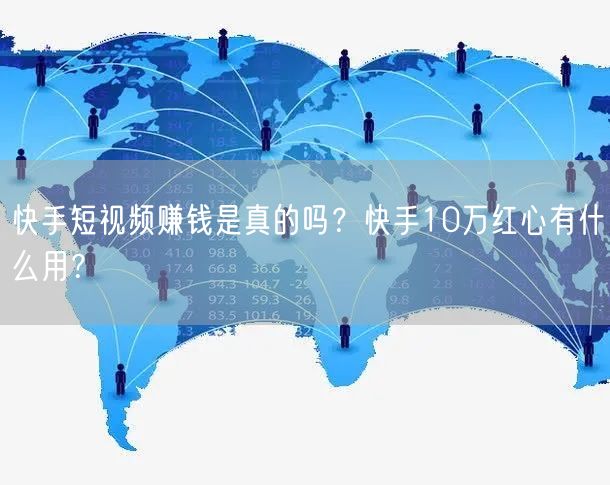 快手短视频赚钱是真的吗？快手10万红心有什么用？