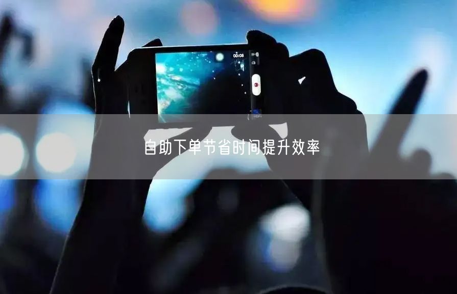 自助下单节省时间提升效率