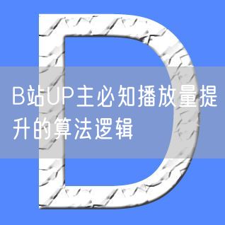 B站UP主必知播放量提升的算法逻辑