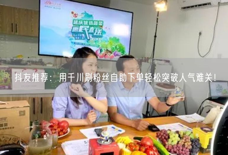抖友推荐：用千川刷粉丝自助下单轻松突破人气难关！