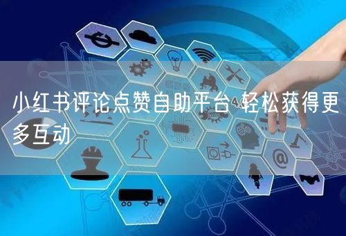 小红书评论点赞自助平台 轻松获得更多互动