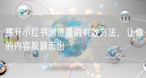 提升小红书浏览量的有效方法，让你的内容脱颖而出