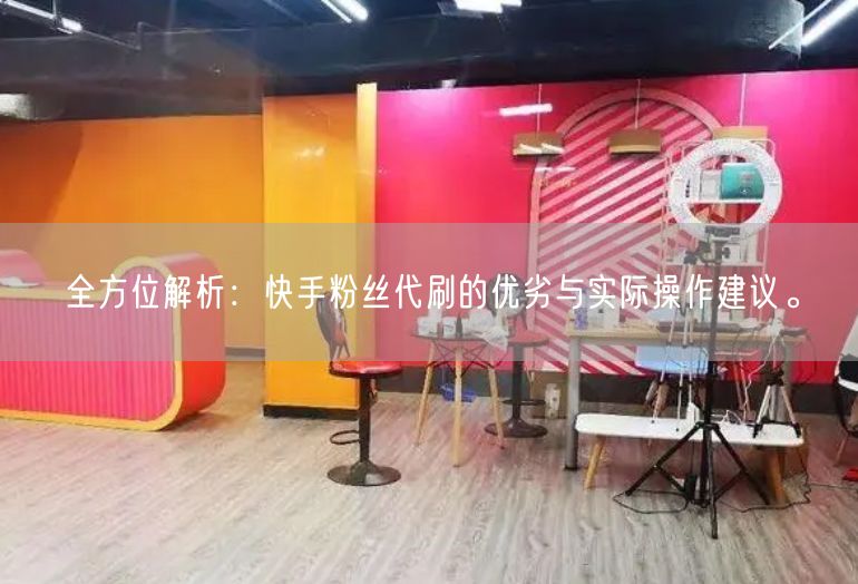 全方位解析：快手粉丝代刷的优劣与实际操作建议。