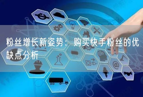 粉丝增长新姿势：购买快手粉丝的优缺点分析