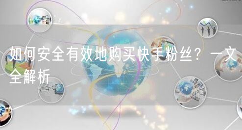 如何安全有效地购买快手粉丝？一文全解析