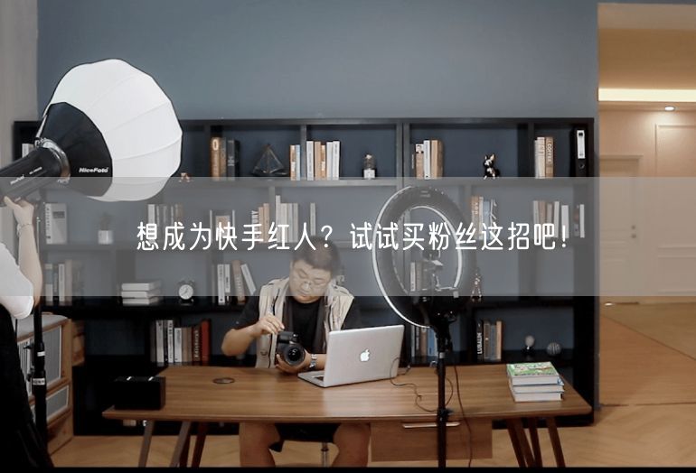 想成为快手红人？试试买粉丝这招吧！