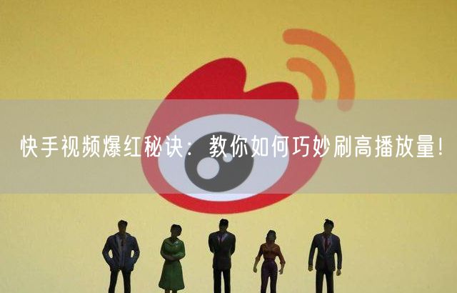 快手视频爆红秘诀：教你如何巧妙刷高播放量！